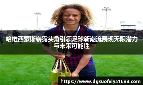 哈维西蒙斯崭露头角引领足球新潮流展现无限潜力与未来可能性