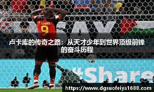 卢卡库的传奇之路：从天才少年到世界顶级前锋的奋斗历程