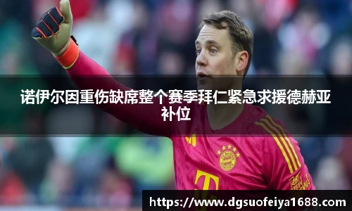 诺伊尔因重伤缺席整个赛季拜仁紧急求援德赫亚补位