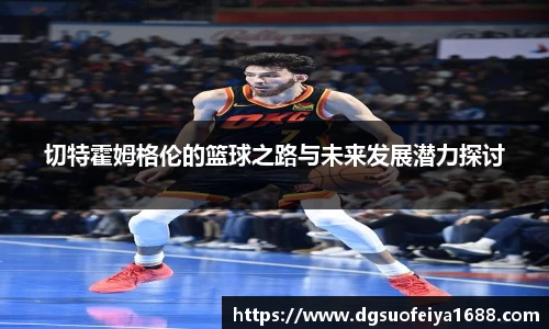 切特霍姆格伦的篮球之路与未来发展潜力探讨