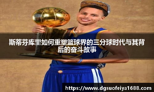 斯蒂芬库里如何重塑篮球界的三分球时代与其背后的奋斗故事