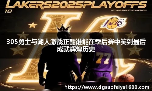 305勇士与湖人激战正酣谁能在季后赛中笑到最后成就辉煌历史