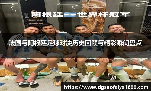 法国与阿根廷足球对决历史回顾与精彩瞬间盘点