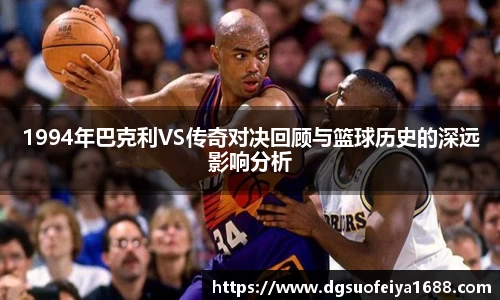 1994年巴克利VS传奇对决回顾与篮球历史的深远影响分析
