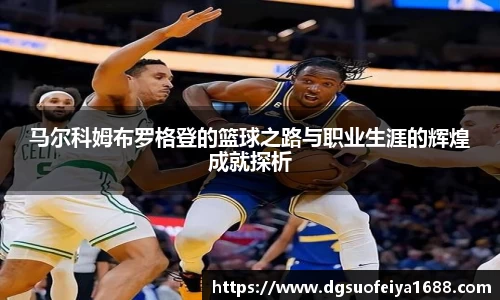 马尔科姆布罗格登的篮球之路与职业生涯的辉煌成就探析